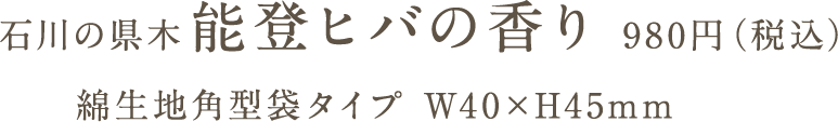 石川の県木 能登ヒバの香り 980円（税込）綿生地角型袋タイプ W40×H45mm